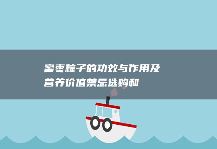 蜜枣粽子的功效与作用及营养价值_禁忌_选购和做法