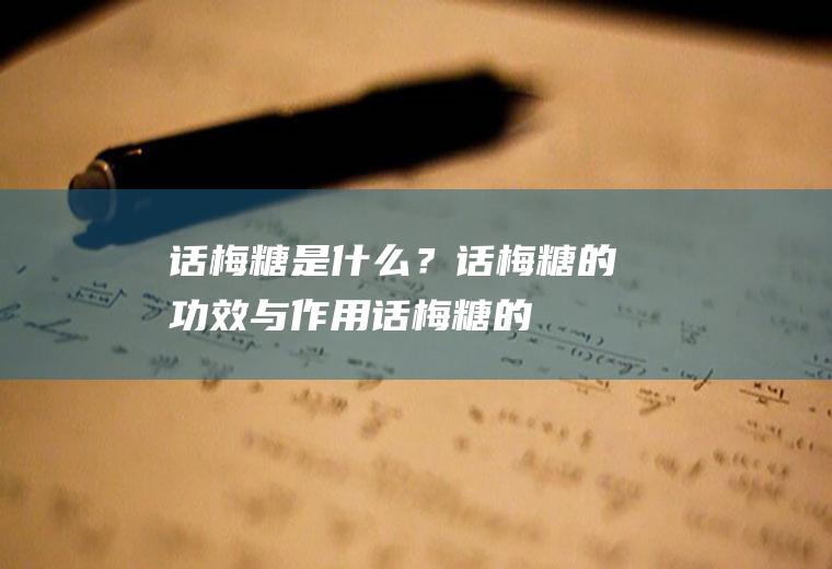 话梅糖是什么？_话梅糖的功效与作用_话梅糖的食用价值