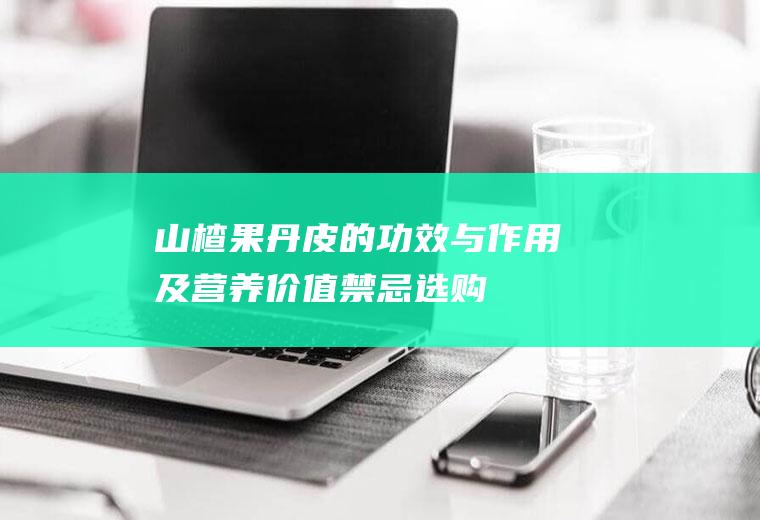 山楂果丹皮的功效与作用及营养价值_禁忌_选购和做法