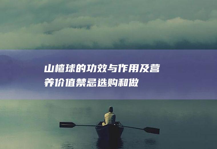 山楂球的功效与作用及营养价值_禁忌_选购和做法