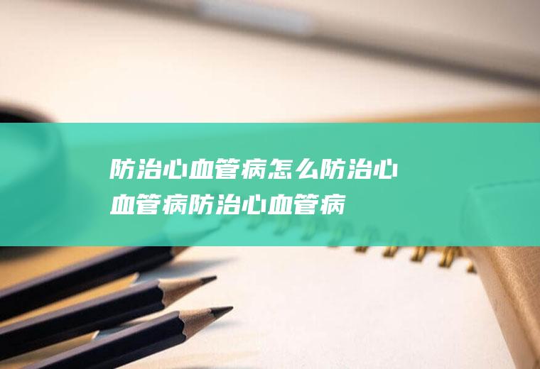 防治心血管病_怎么防治心血管病_防治心血管病吃什么食物好