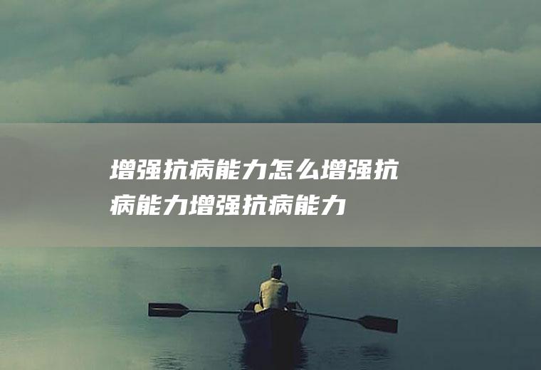 增强抗病能力_怎么增强抗病能力_增强抗病能力吃什么食物好