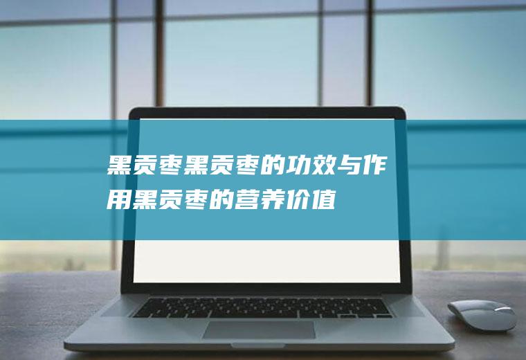 黑贡枣_黑贡枣的功效与作用_黑贡枣的营养价值_适宜与禁忌