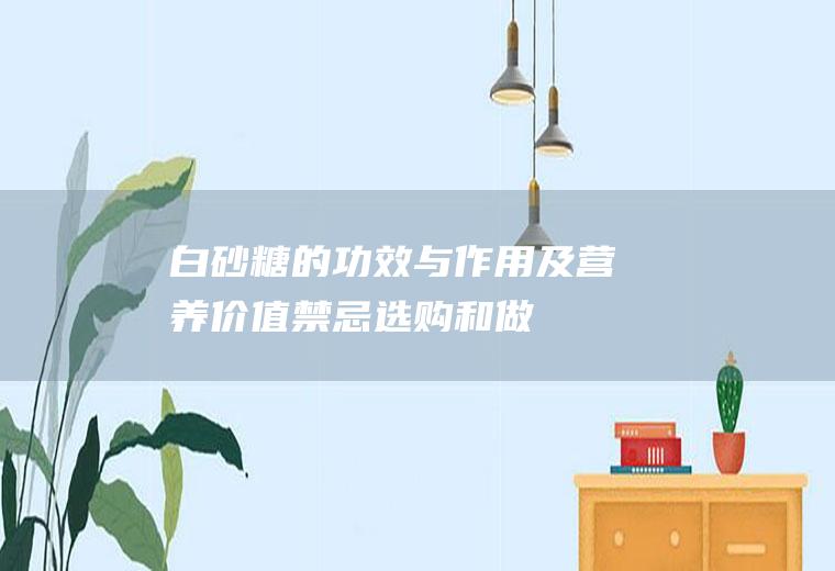 白砂糖的功效与作用及营养价值_禁忌_选购和做法