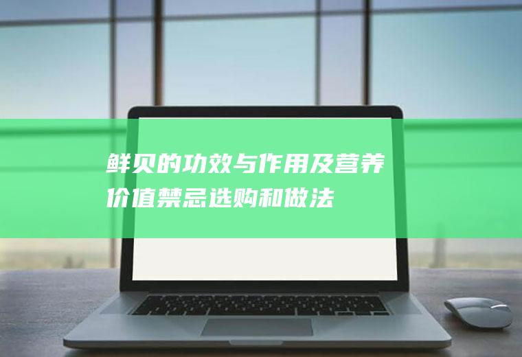 鲜贝的功效与作用及营养价值_禁忌_选购和做法