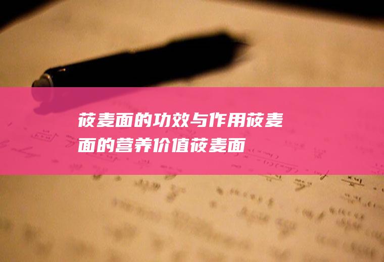 莜麦面的功效与作用_莜麦面的营养价值_莜麦面的食用禁忌_莜麦面的适用人群