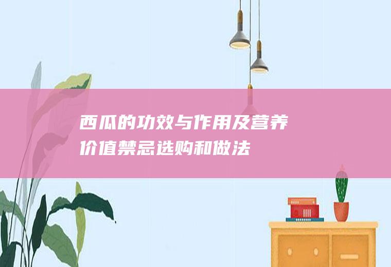 西瓜的功效与作用及营养价值_禁忌_选购和做法