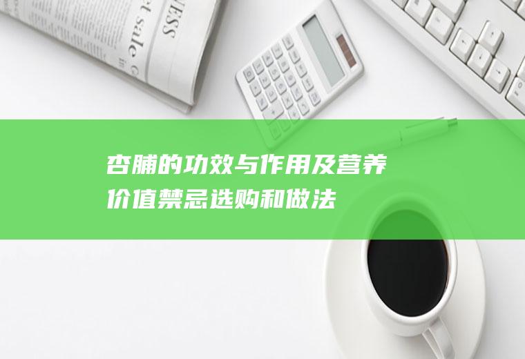 杏脯的功效与作用及营养价值_禁忌_选购和做法