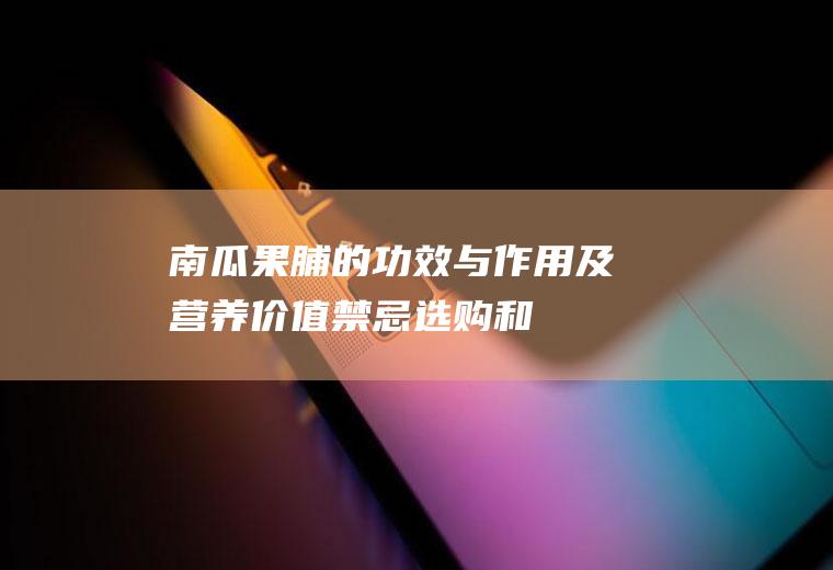 南瓜果脯的功效与作用及营养价值_禁忌_选购和做法