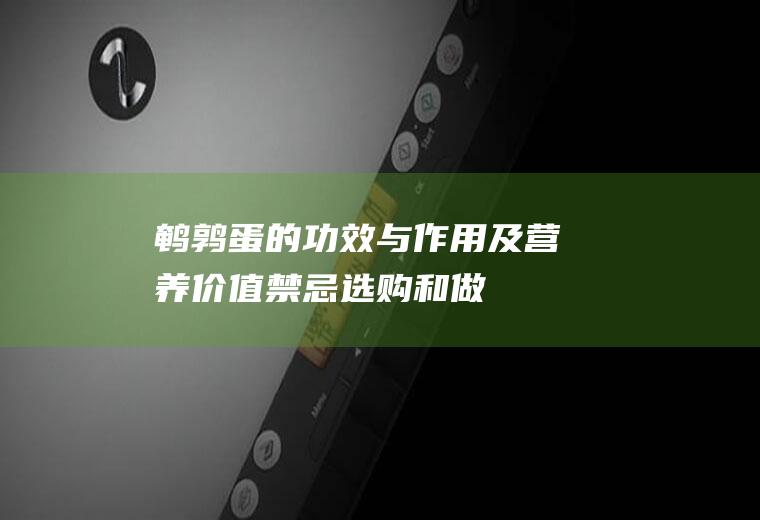 鹌鹑蛋的功效与作用及营养价值_禁忌_选购和做法