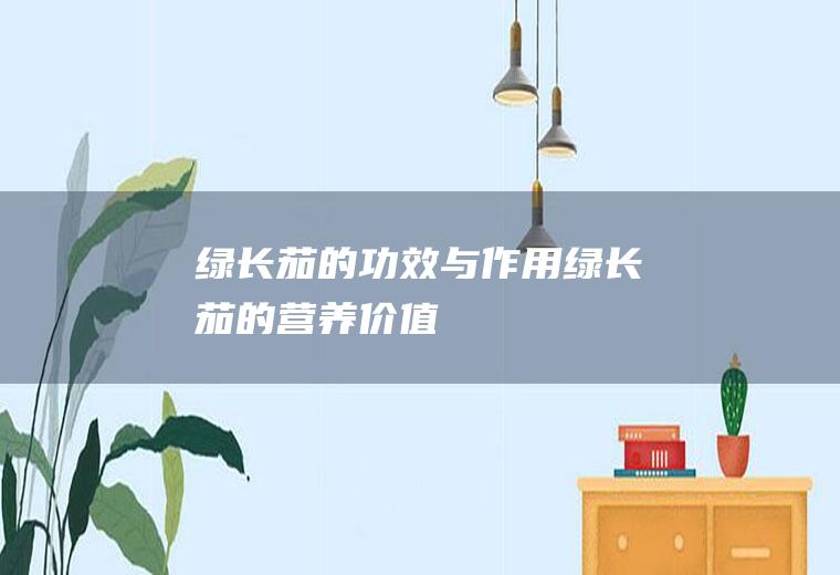 绿长茄的功效与作用_绿长茄的营养价值