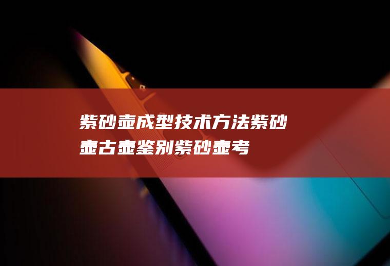 紫砂壶成型技术方法_紫砂壶古壶鉴别_紫砂壶考证