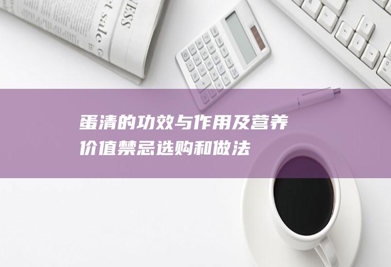 蛋清的功效与作用及营养价值_禁忌_选购和做法