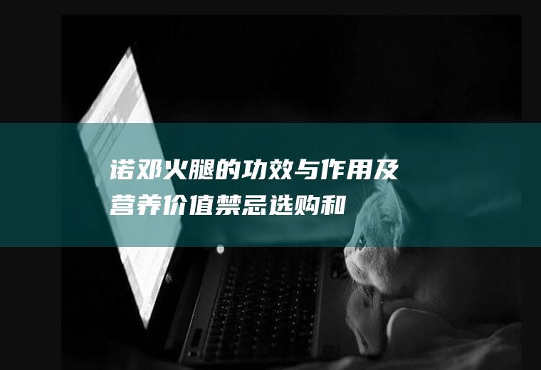 诺邓火腿的功效与作用及营养价值_禁忌_选购和做法