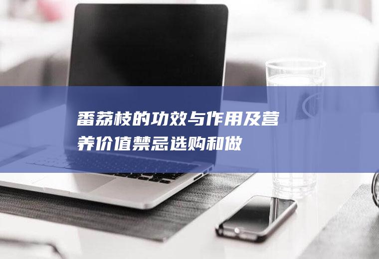 番荔枝的功效与作用及营养价值_禁忌_选购和做法