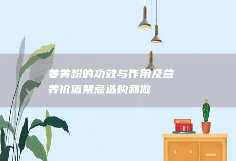 姜黄粉的功效与作用及营养价值_禁忌_选购和做法