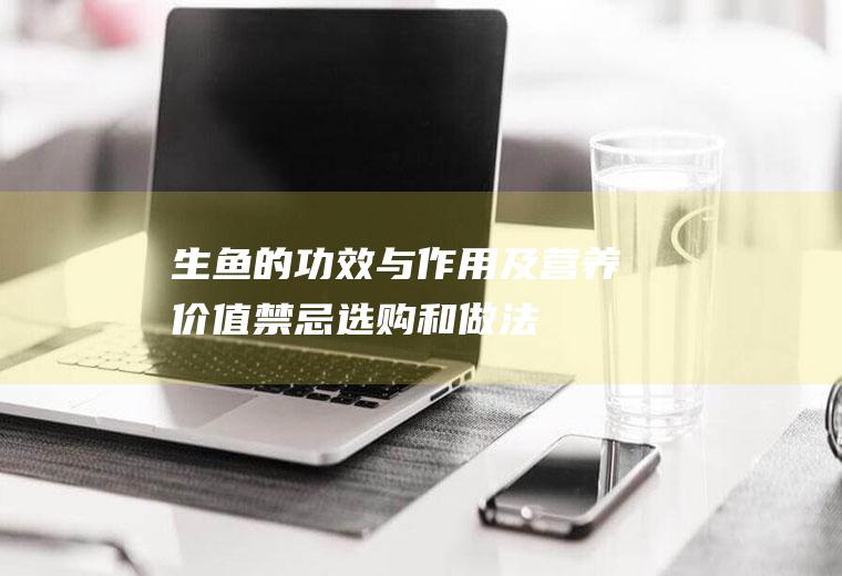 生鱼的功效与作用及营养价值_禁忌_选购和做法