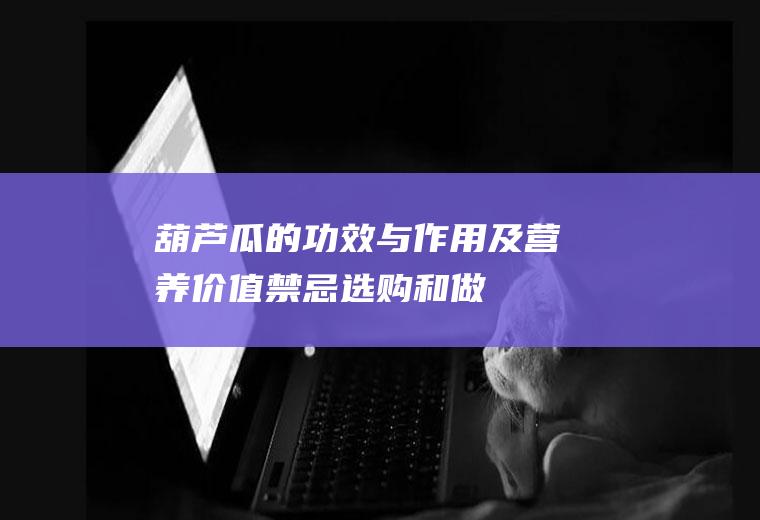 葫芦瓜的功效与作用及营养价值_禁忌_选购和做法