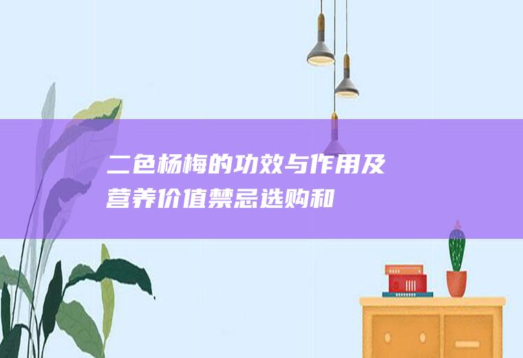 二色杨梅的功效与作用及营养价值_禁忌_选购和做法