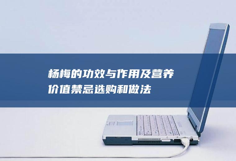 杨梅的功效与作用及营养价值_禁忌_选购和做法