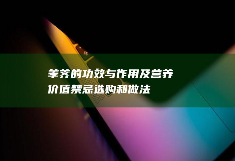 荸荠的功效与作用及营养价值_禁忌_选购和做法