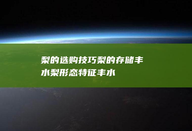 梨的选购技巧_梨的存储_丰水梨形态特征_丰水梨贮存方法