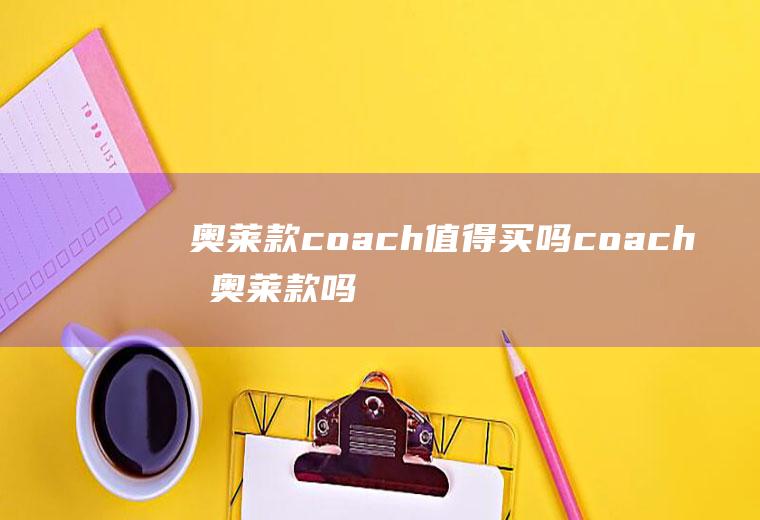 奥莱款coach值得买吗coach有奥莱款吗