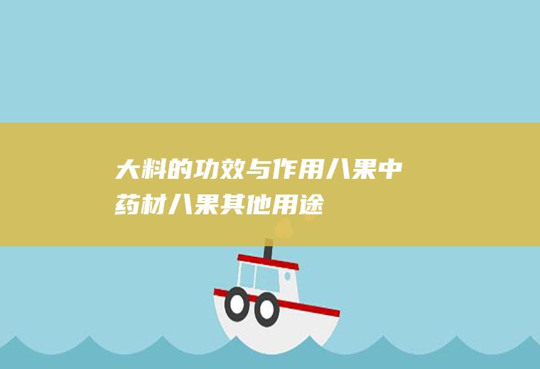 大料的功效与作用_八果中药材_八果其他用途_八果营养分析