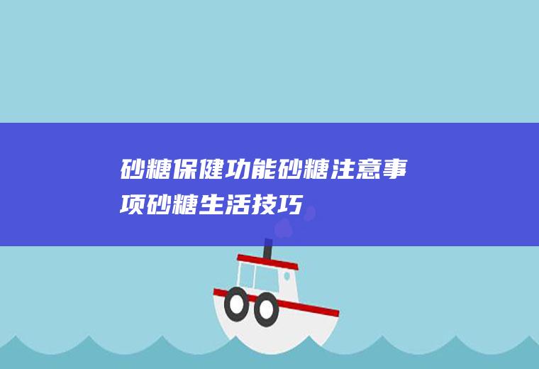 砂糖保健功能_砂糖注意事项_砂糖生活技巧