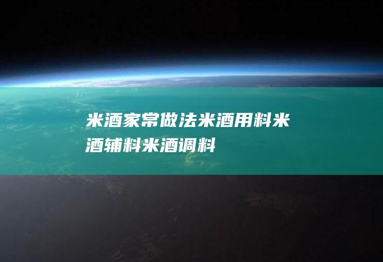 米酒家常做法_米酒用料_米酒辅料_米酒调料_米酒烹饪技巧