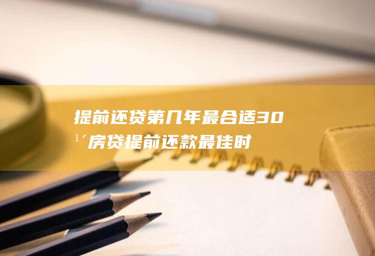 提前还贷第几年最合适30年房贷提前还款最佳时间