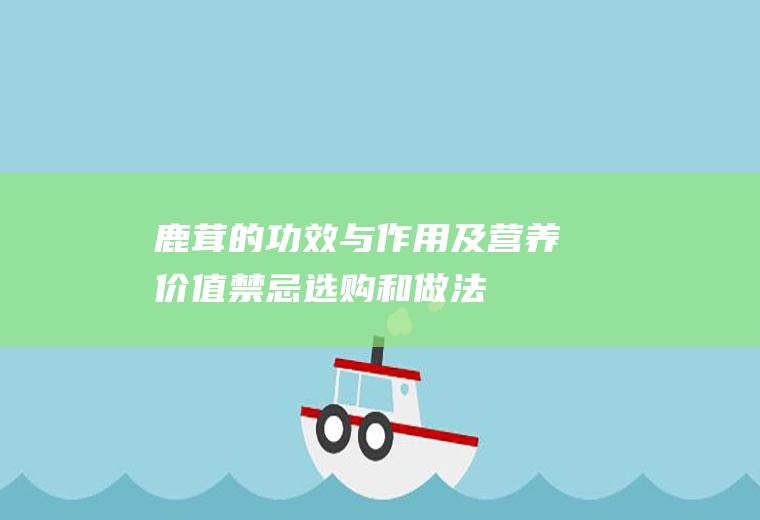 鹿茸的功效与作用及营养价值_禁忌_选购和做法