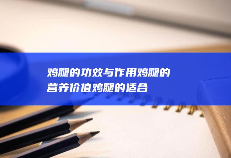 鸡腿的功效与作用_鸡腿的营养价值_鸡腿的适合体质