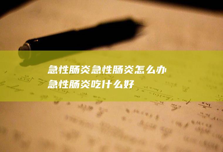 急性肠炎_急性肠炎怎么办_急性肠炎吃什么好_急性肠炎的症状