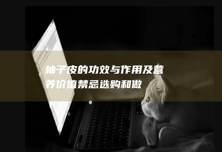 柚子皮的功效与作用及营养价值_禁忌_选购和做法