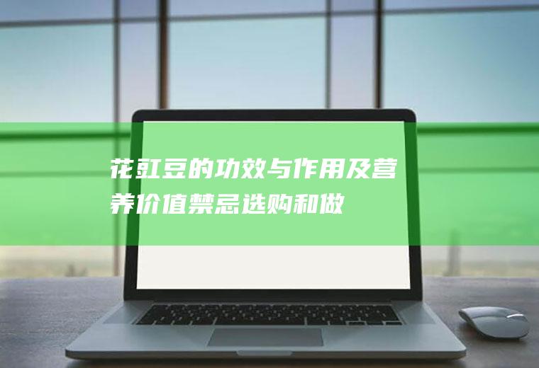 花豇豆的功效与作用及营养价值_禁忌_选购和做法