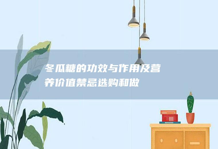 冬瓜糖的功效与作用及营养价值_禁忌_选购和做法