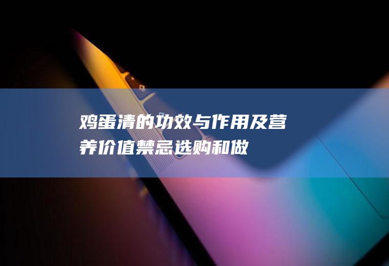 鸡蛋清的功效与作用及营养价值_禁忌_选购和做法