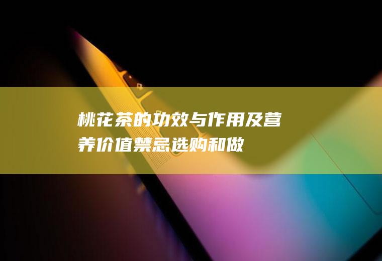 桃花茶的功效与作用及营养价值_禁忌_选购和做法