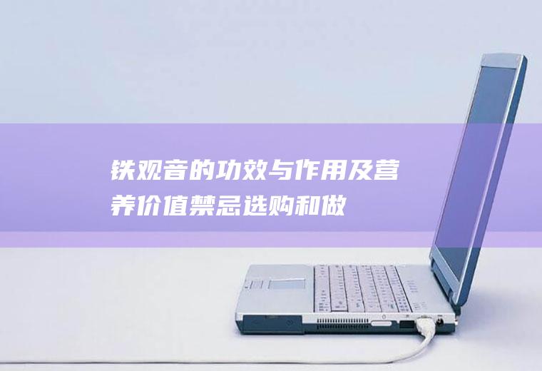 铁观音的功效与作用及营养价值_禁忌_选购和做法