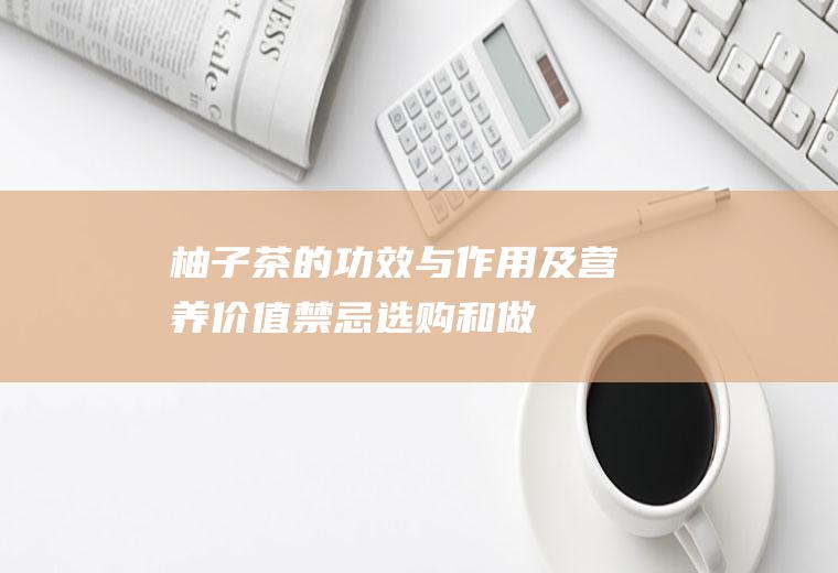 柚子茶的功效与作用及营养价值_禁忌_选购和做法