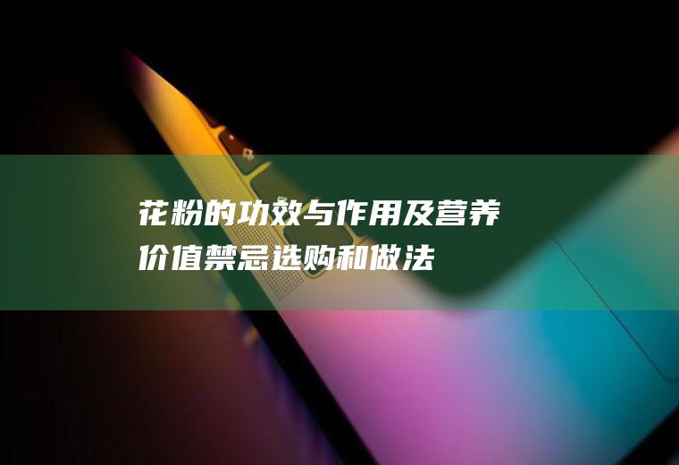 花粉的功效与作用及营养价值_禁忌_选购和做法