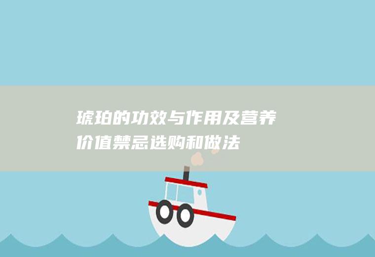 琥珀的功效与作用及营养价值_禁忌_选购和做法