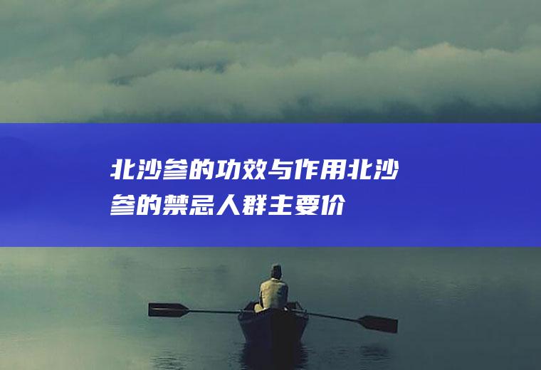 北沙参的功效与作用_北沙参的禁忌人群_主要价值_药方选录