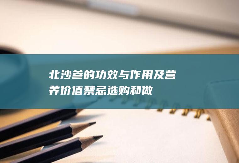 北沙参的功效与作用及营养价值_禁忌_选购和做法