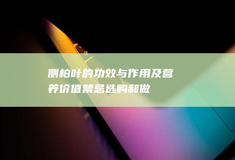 侧柏叶的功效与作用及营养价值_禁忌_选购和做法