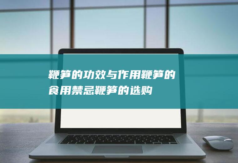 鞭笋的功效与作用_鞭笋的食用禁忌_鞭笋的选购技巧_鞭笋的食疗价值