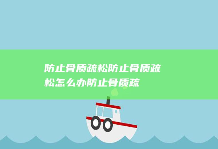 防止骨质疏松_防止骨质疏松怎么办_防止骨质疏松吃什么食物好