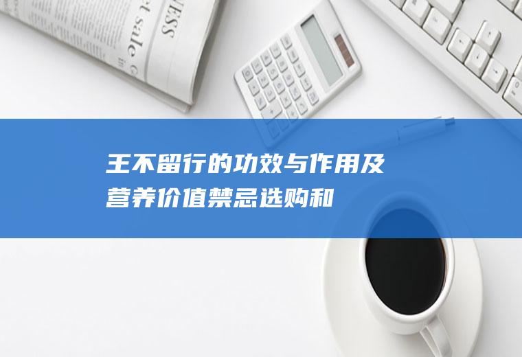 王不留行的功效与作用及营养价值_禁忌_选购和做法