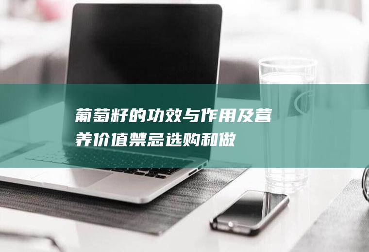 葡萄籽的功效与作用及营养价值_禁忌_选购和做法